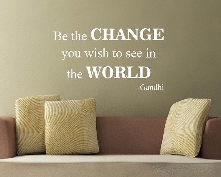 Be the Change - Change the World - Gandhi